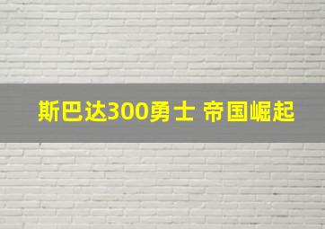 斯巴达300勇士 帝国崛起